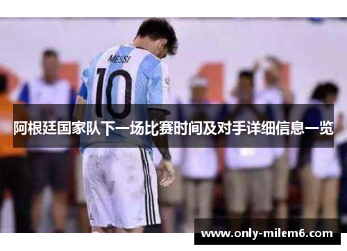 阿根廷国家队下一场比赛时间及对手详细信息一览 阿根廷国家队下一场比赛时间及对手详细信息一览